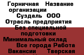 Горничная › Название организации ­ Heliopark Суздаль, ООО › Отрасль предприятия ­ Без специальной подготовки › Минимальный оклад ­ 12 000 - Все города Работа » Вакансии   . Тверская обл.,Удомля г.